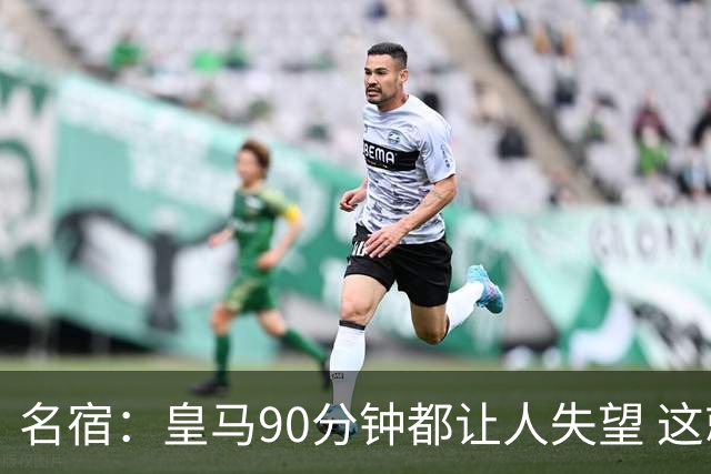 名宿：皇马90分钟都让人失望 这就是一支二流球队