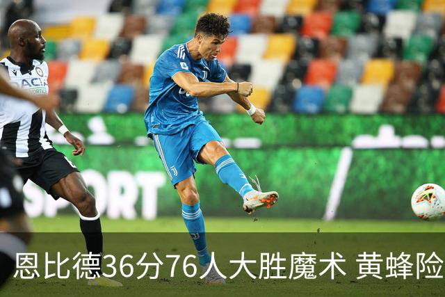 恩比德36分76人大胜魔术 黄蜂险胜马刺止6连败